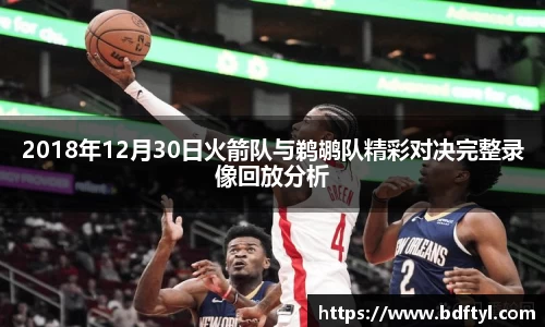 2018年12月30日火箭队与鹈鹕队精彩对决完整录像回放分析