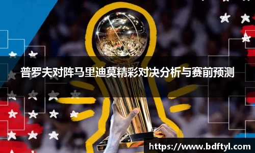 普罗夫对阵马里迪莫精彩对决分析与赛前预测